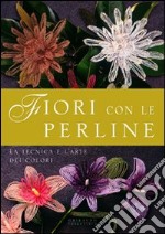 Fiori con le perline. La tecnica e l'arte dei colori libro