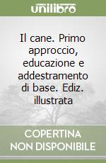 Il cane. Primo approccio, educazione e addestramento di base. Ediz. illustrata libro