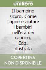 Il bambino sicuro. Come capire e aiutare i bambini nell'età dei capricci. Ediz. illustrata libro