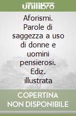 Aforismi. Parole di saggezza a uso di donne e uomini pensierosi. Ediz. illustrata libro