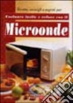 Microonde. Cucinare facile e veloce. Ediz. illustrata libro