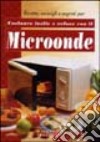 Microonde. Cucinare facile e veloce. Ediz. illustrata libro