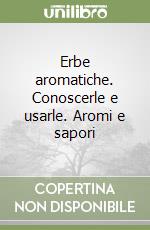 Erbe aromatiche. Conoscerle e usarle. Aromi e sapori libro