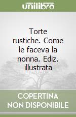 Torte rustiche. Come le faceva la nonna. Ediz. illustrata libro