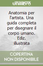 Anatomia per l'artista. Una guida completa per disegnare il corpo umano. Ediz. illustrata libro