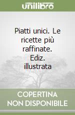 Piatti unici. Le ricette più raffinate. Ediz. illustrata libro