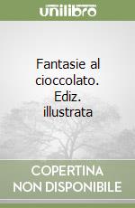 Fantasie al cioccolato. Ediz. illustrata libro