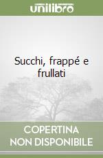 Succhi, frappé e frullati libro