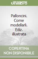 Palloncini. Come modellarli. Ediz. illustrata