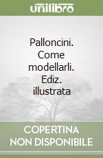 Palloncini. Come modellarli. Ediz. illustrata libro