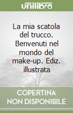 La mia scatola del trucco. Benvenuti nel mondo del make-up. Ediz. illustrata libro