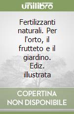 Fertilizzanti naturali. Per l'orto, il frutteto e il giardino. Ediz. illustrata libro