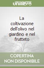 La coltivazione dell'olivo nel giardino e nel frutteto libro