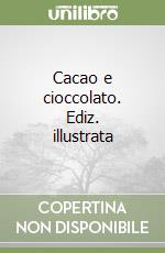Cacao e cioccolato. Ediz. illustrata libro