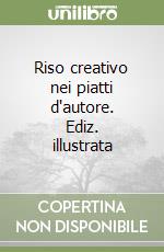 Riso creativo nei piatti d'autore. Ediz. illustrata libro