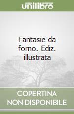 Fantasie da forno. Ediz. illustrata