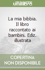 La mia bibbia. Il libro raccontato ai bambini. Ediz. illustrata