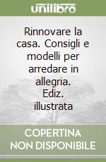 Rinnovare la casa. Consigli e modelli per arredare in allegria. Ediz. illustrata libro