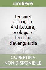 La casa ecologica. Architettura, ecologia e tecniche d'avanguardia libro