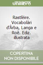 Rastlèire. Vocabolàri d'Àrba, Langa e Roè. Ediz. illustrata