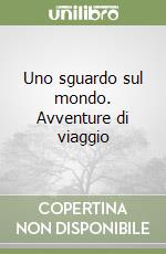 Uno sguardo sul mondo. Avventure di viaggio libro