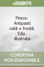 Pesce. Antipasti caldi e freddi. Ediz. illustrata