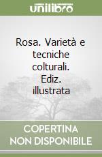 Rosa. Varietà e tecniche colturali. Ediz. illustrata libro