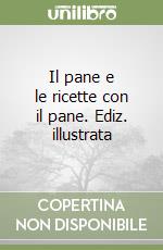 Il pane e le ricette con il pane. Ediz. illustrata libro