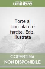 Torte al cioccolato e farcite. Ediz. illustrata libro