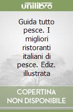 Guida tutto pesce. I migliori ristoranti italiani di pesce. Ediz. illustrata libro