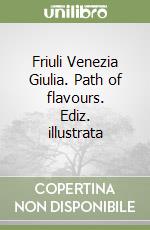 Friuli Venezia Giulia. Path of flavours. Ediz. illustrata libro