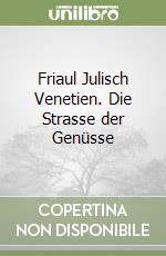 Friaul Julisch Venetien. Die Strasse der Genüsse libro