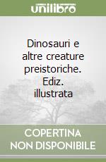 Dinosauri e altre creature preistoriche. Ediz. illustrata libro