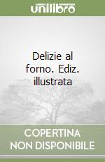 Delizie al forno. Ediz. illustrata