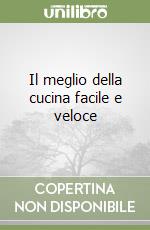 Il meglio della cucina facile e veloce libro