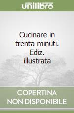 Cucinare in trenta minuti. Ediz. illustrata libro