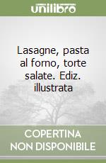 Lasagne, pasta al forno, torte salate. Ediz. illustrata libro