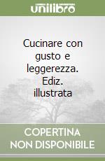 Cucinare con gusto e leggerezza. Ediz. illustrata libro