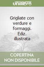 Grigliate con verdure e formaggi. Ediz. illustrata libro