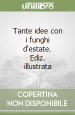 Tante idee con i funghi d'estate. Ediz. illustrata libro