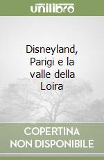 Disneyland, Parigi e la valle della Loira libro