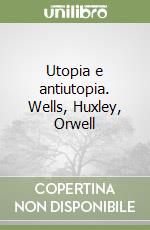 Utopia e antiutopia. Wells, Huxley, Orwell