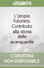 L'utopia futurista. Contributo alla storia delle avanguardie libro