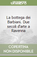 La bottega dei Barbiani. Due secoli d'arte a Ravenna