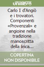 Carlo I d'Angiò e i trovatori. Componenti «Provenzali» e angioine nella tradizione manoscritta della lirica trobadorica