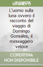 L'uomo sulla luna ovvero il racconto del viaggio di Domingo Gonsales, il messaggero veloce libro