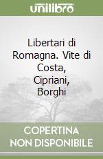Libertari di Romagna. Vite di Costa, Cipriani, Borghi