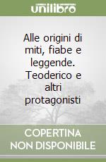 Alle origini di miti, fiabe e leggende. Teoderico e altri protagonisti libro