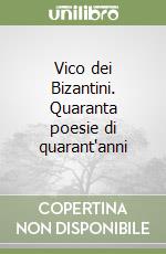 Vico dei Bizantini. Quaranta poesie di quarant'anni libro