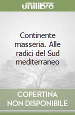 Continente masseria. Alle radici del Sud mediterraneo libro